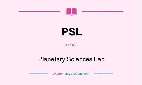 What does PSL mean? It stands for Planetary Sciences Lab