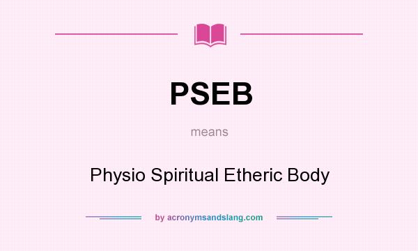 What does PSEB mean? It stands for Physio Spiritual Etheric Body