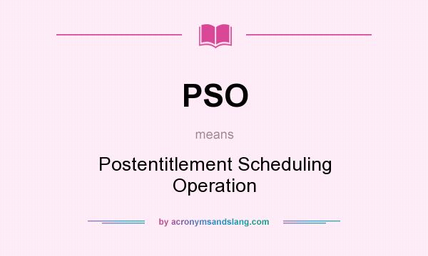 What does PSO mean? It stands for Postentitlement Scheduling Operation