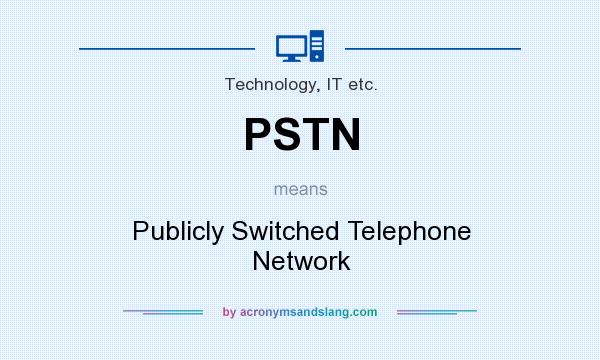 What does PSTN mean? It stands for Publicly Switched Telephone Network