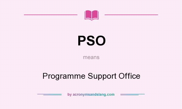 What does PSO mean? It stands for Programme Support Office