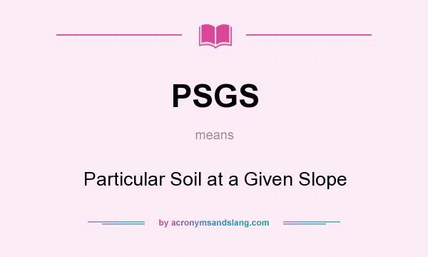 What does PSGS mean? It stands for Particular Soil at a Given Slope