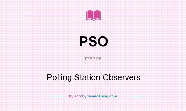 What does PSO mean? It stands for Polling Station Observers