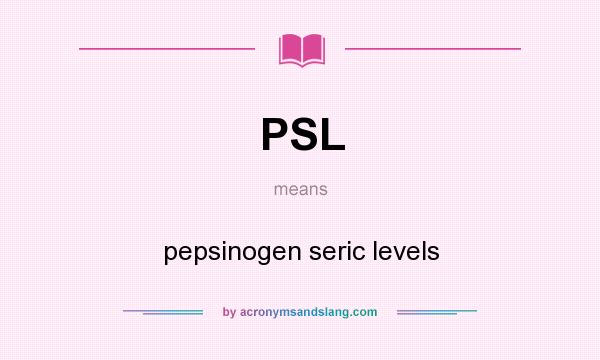 What does PSL mean? It stands for pepsinogen seric levels