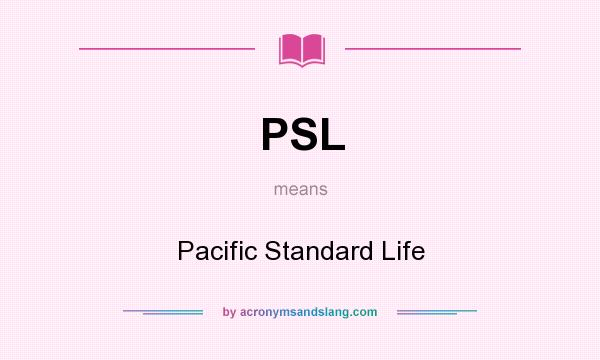 What does PSL mean? It stands for Pacific Standard Life