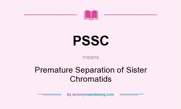 What does PSSC mean? It stands for Premature Separation of Sister Chromatids