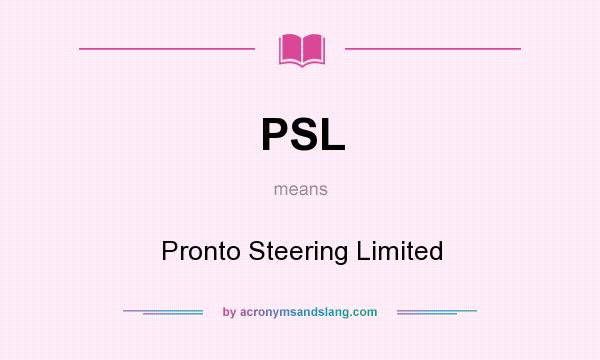 What does PSL mean? It stands for Pronto Steering Limited