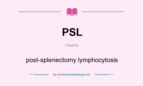 What does PSL mean? It stands for post-splenectomy lymphocytosis