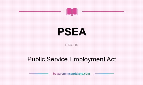 What does PSEA mean? It stands for Public Service Employment Act