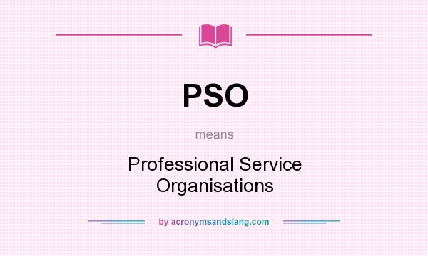 What does PSO mean? It stands for Professional Service Organisations