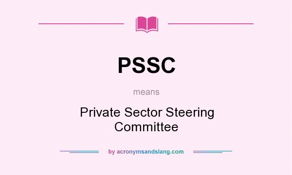 What does PSSC mean? It stands for Private Sector Steering Committee