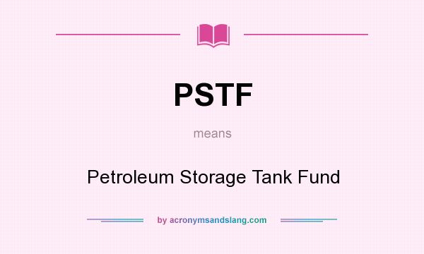 What does PSTF mean? It stands for Petroleum Storage Tank Fund