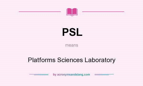 What does PSL mean? It stands for Platforms Sciences Laboratory
