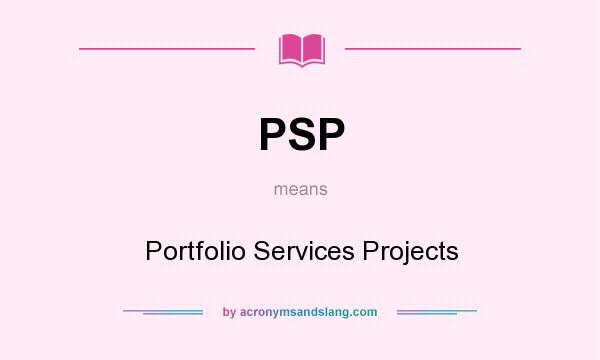 What does PSP mean? It stands for Portfolio Services Projects