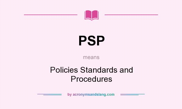 What does PSP mean? It stands for Policies Standards and Procedures
