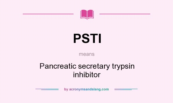 What does PSTI mean? It stands for Pancreatic secretary trypsin inhibitor