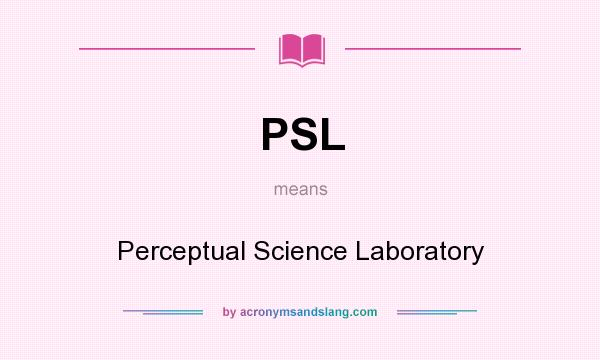 What does PSL mean? It stands for Perceptual Science Laboratory
