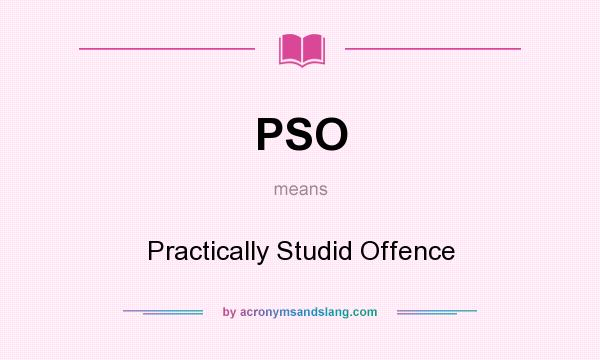 What does PSO mean? It stands for Practically Studid Offence