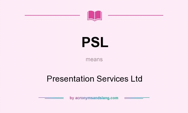 What does PSL mean? It stands for Presentation Services Ltd