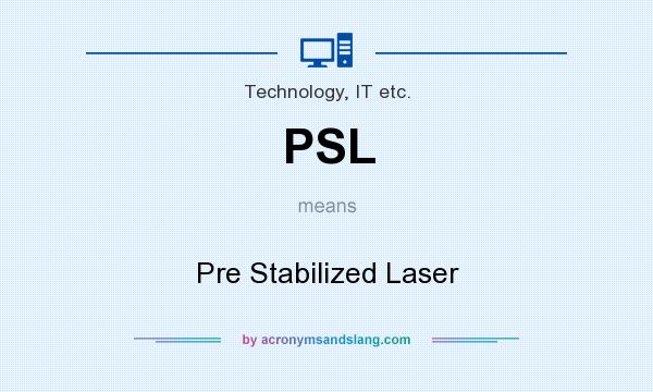 What does PSL mean? It stands for Pre Stabilized Laser