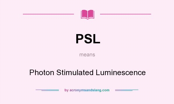 What does PSL mean? It stands for Photon Stimulated Luminescence