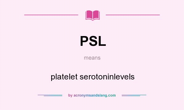 What does PSL mean? It stands for platelet serotoninlevels