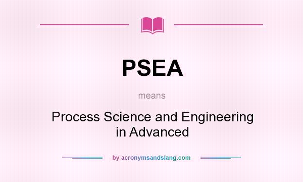 What does PSEA mean? It stands for Process Science and Engineering in Advanced
