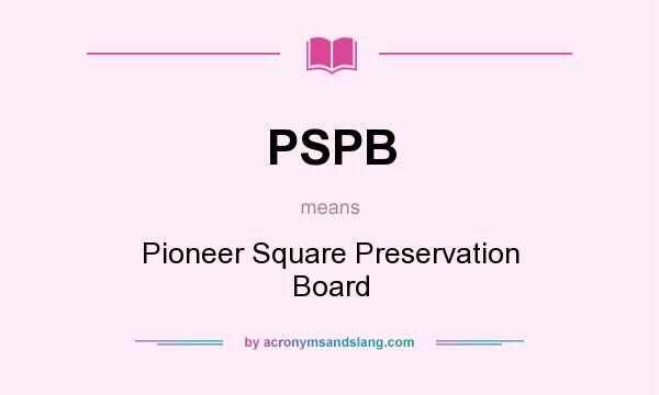 What does PSPB mean? It stands for Pioneer Square Preservation Board