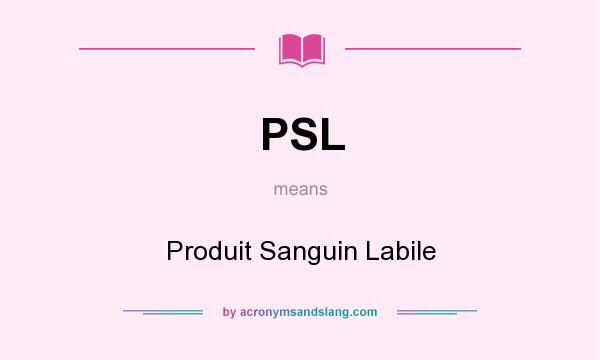 What does PSL mean? It stands for Produit Sanguin Labile