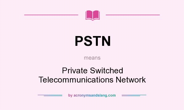 What does PSTN mean? It stands for Private Switched Telecommunications Network