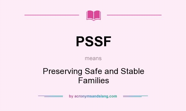 What does PSSF mean? It stands for Preserving Safe and Stable Families
