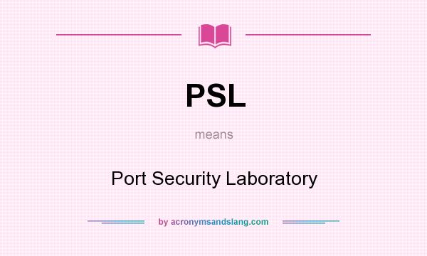 What does PSL mean? It stands for Port Security Laboratory