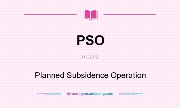 What does PSO mean? It stands for Planned Subsidence Operation