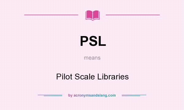 What does PSL mean? It stands for Pilot Scale Libraries