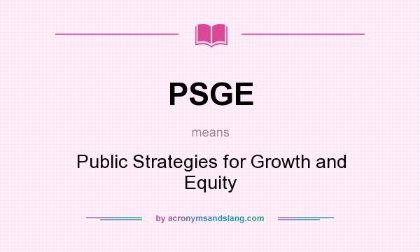 What does PSGE mean? It stands for Public Strategies for Growth and Equity