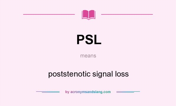 What does PSL mean? It stands for poststenotic signal loss