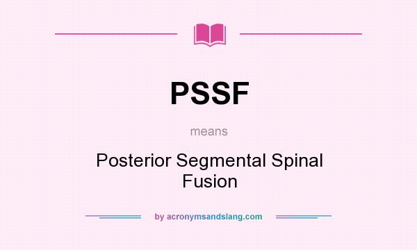 What does PSSF mean? It stands for Posterior Segmental Spinal Fusion