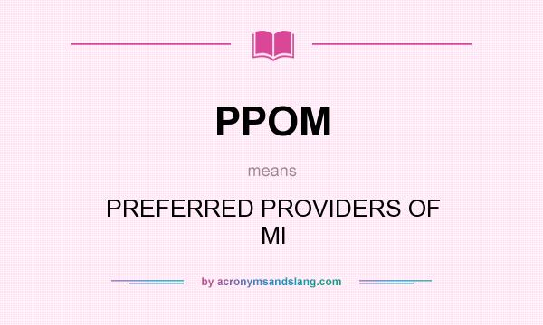 What does PPOM mean? It stands for PREFERRED PROVIDERS OF MI