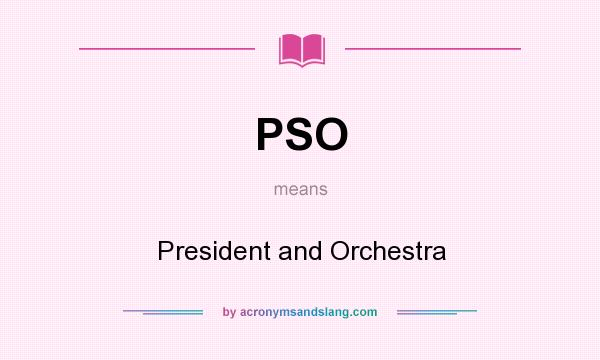 What does PSO mean? It stands for President and Orchestra