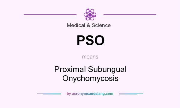 What does PSO mean? It stands for Proximal Subungual Onychomycosis