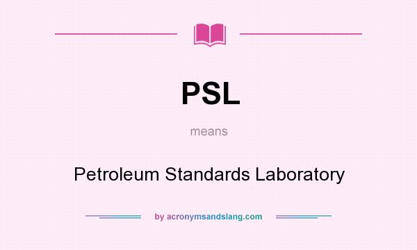 What does PSL mean? It stands for Petroleum Standards Laboratory