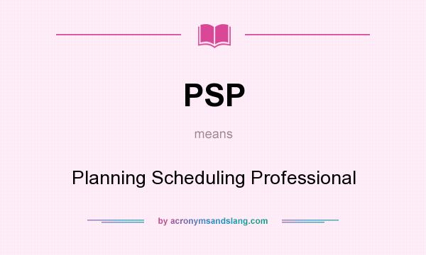 What does PSP mean? It stands for Planning Scheduling Professional