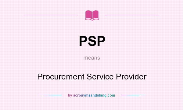 What does PSP mean? It stands for Procurement Service Provider