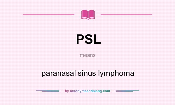 What does PSL mean? It stands for paranasal sinus lymphoma