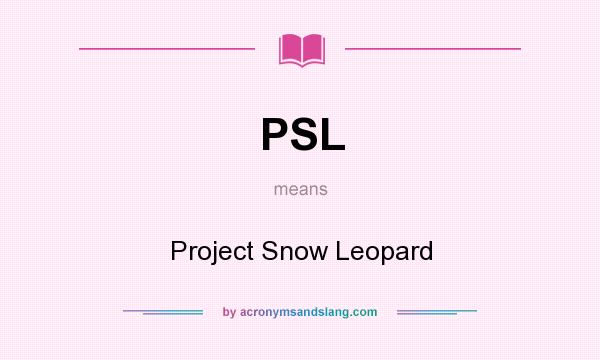 What does PSL mean? It stands for Project Snow Leopard
