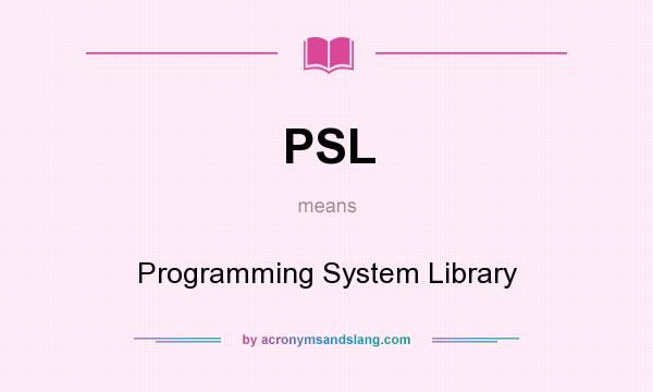 What does PSL mean? It stands for Programming System Library