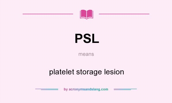 What does PSL mean? It stands for platelet storage lesion