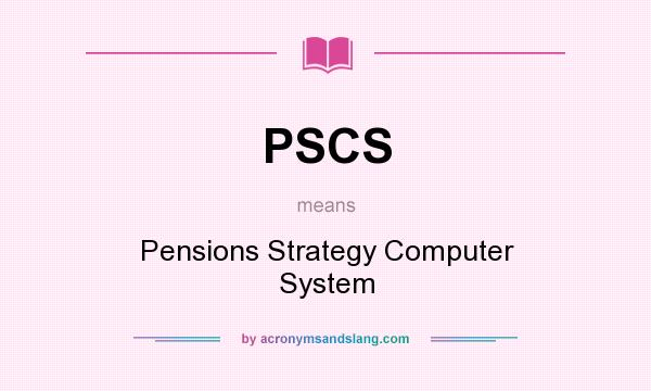 What does PSCS mean? It stands for Pensions Strategy Computer System