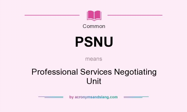 What does PSNU mean? It stands for Professional Services Negotiating Unit