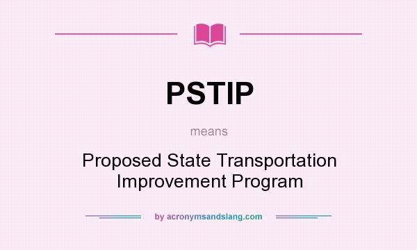 What does PSTIP mean? It stands for Proposed State Transportation Improvement Program